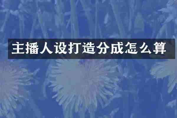主播人设打造分成怎么算