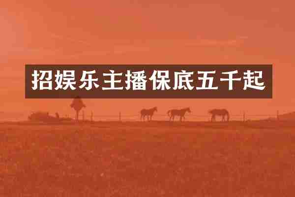 招娱乐主播保底五千起