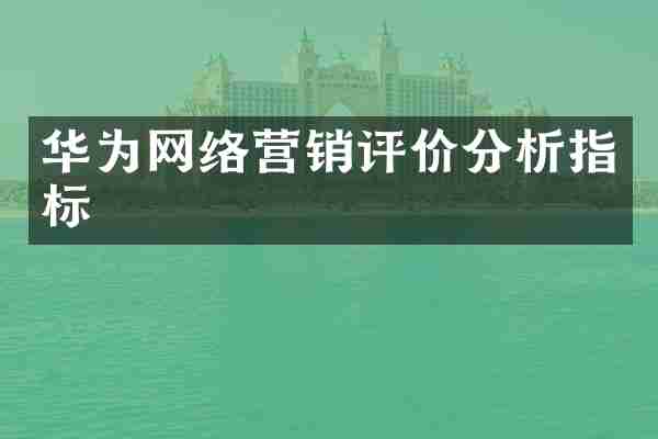 华为网络营销评价分析指标