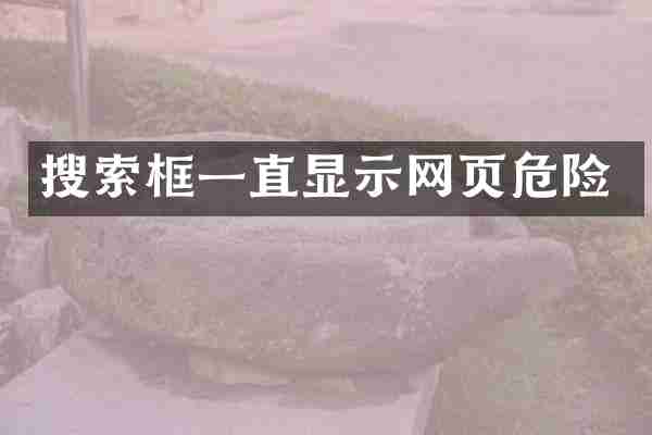 搜索框一直显示网页危险