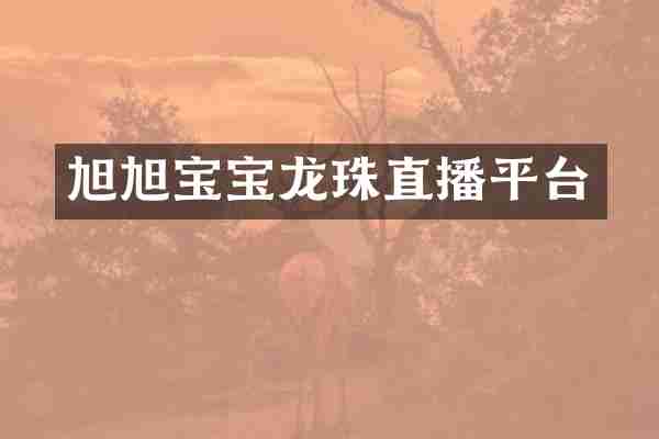 旭旭宝宝龙珠直播平台