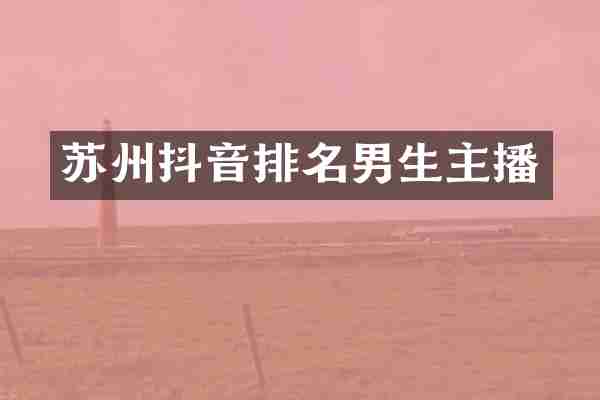 苏州抖音排名男生主播