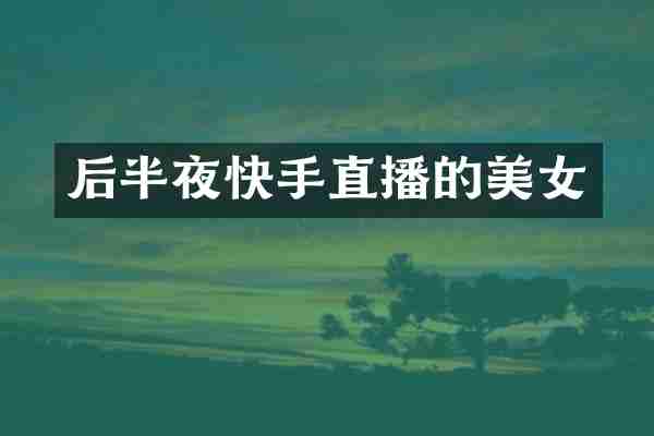 后半夜快手直播的美女