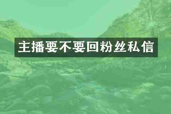 主播要不要回粉丝私信