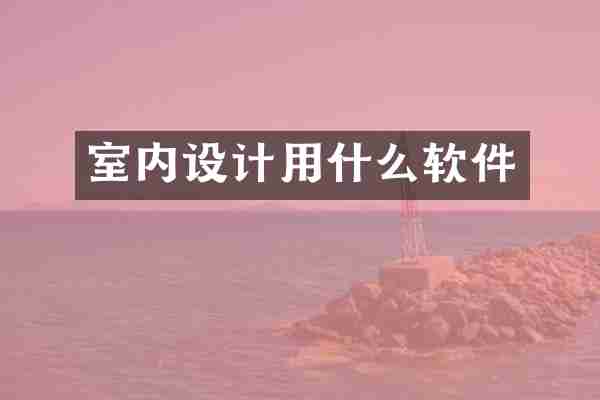 室内设计用什么软件