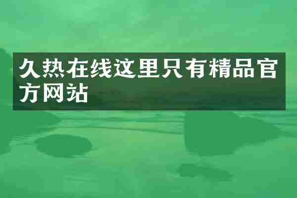 久热在线这里只有精品官方网站