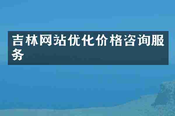 吉林网站优化价格咨询服务