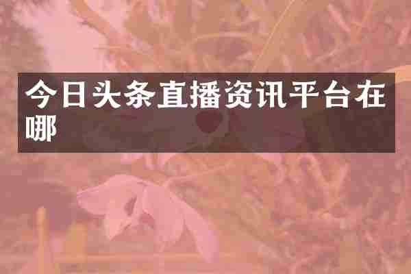 今日头条直播资讯平台在哪