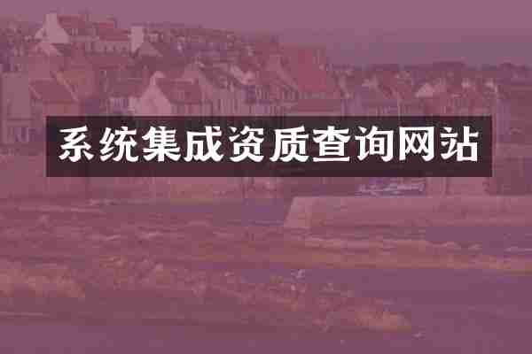 系统集成资质查询网站