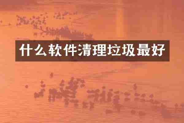 什么软件清理垃圾最好
