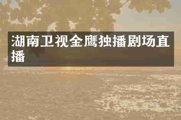 湖南卫视金鹰独播剧场直播