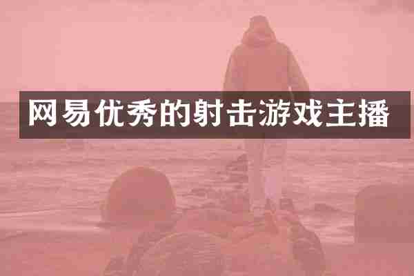 网易优秀的射击游戏主播