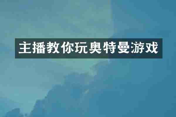 主播教你玩奥特曼游戏