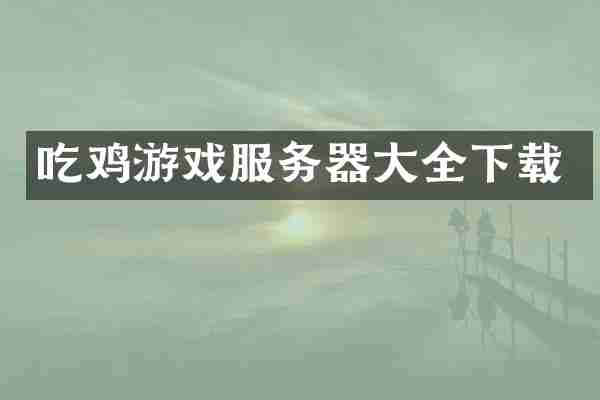 吃鸡游戏服务器大全下载