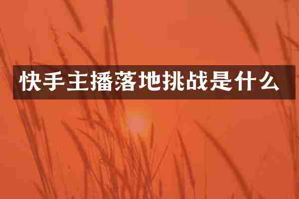 快手主播落地挑战是什么