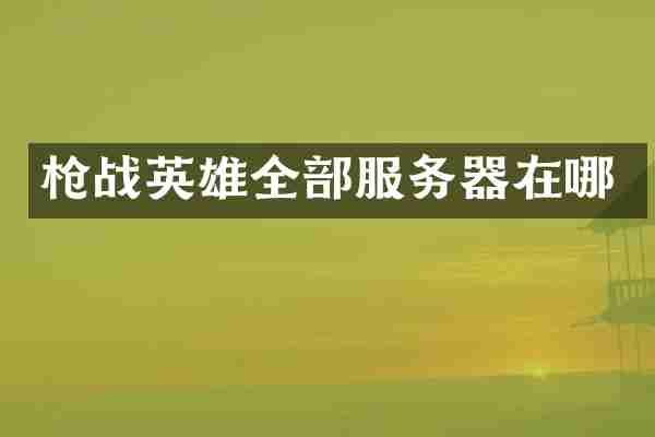 枪战英雄全部服务器在哪