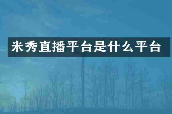 米秀直播平台是什么平台