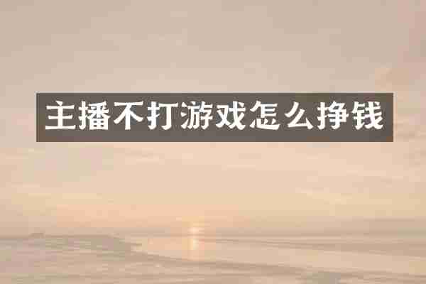 主播不打游戏怎么挣钱