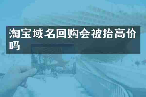 淘宝域名回购会被抬高价吗