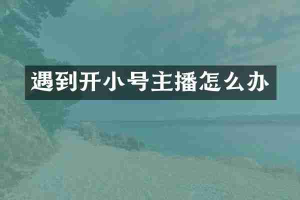 遇到开小号主播怎么办