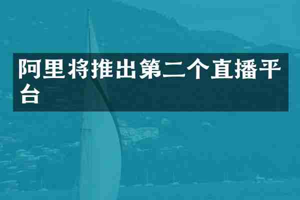 阿里将推出第二个直播平台