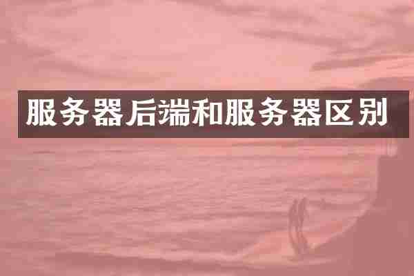 服务器后端和服务器区别