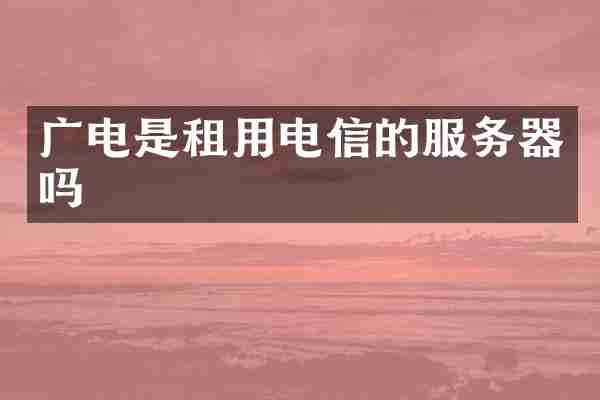 广电是租用电信的服务器吗