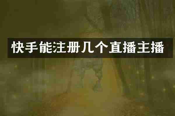 快手能注册几个直播主播