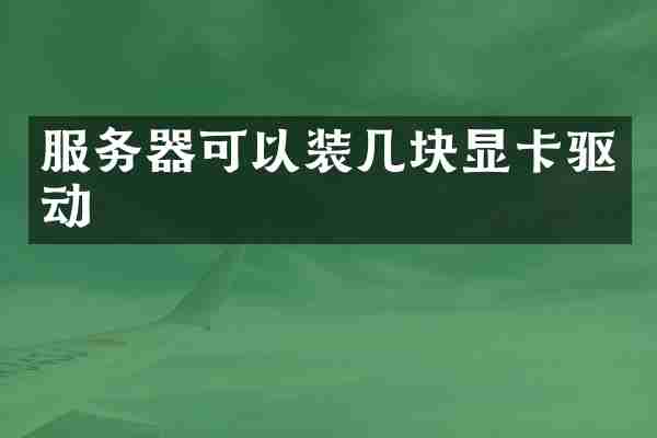 服务器可以装几块显卡驱动