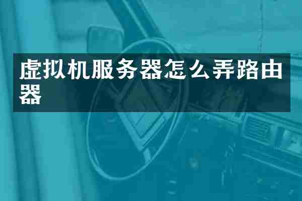 虚拟机服务器怎么弄路由器