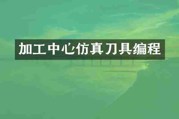 加工中心仿真刀具编程