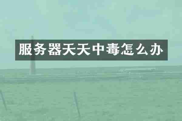 服务器天天中毒怎么办