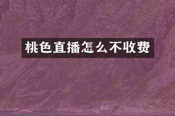 桃色直播怎么不收费