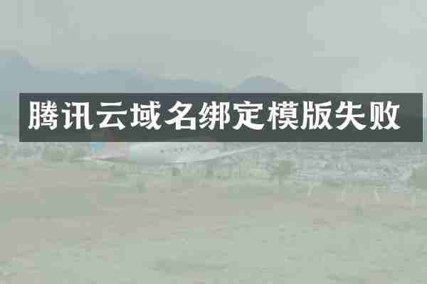 腾讯云域名绑定模版失败