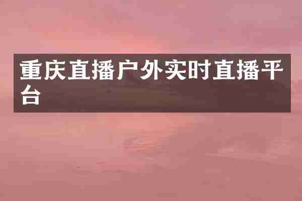 重庆直播户外实时直播平台