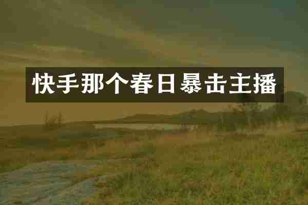 快手那个春日暴击主播