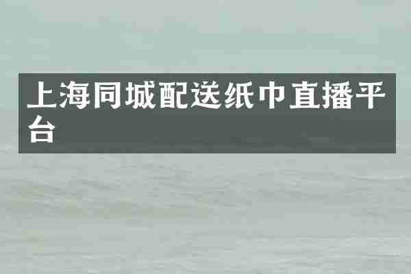 上海同城配送纸巾直播平台