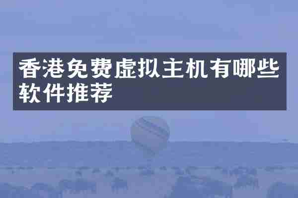 香港免费虚拟主机有哪些软件推荐