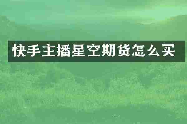 快手主播星空期货怎么买