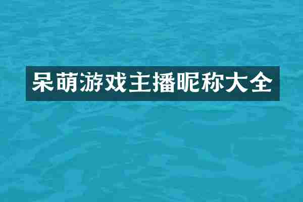 呆萌游戏主播昵称大全