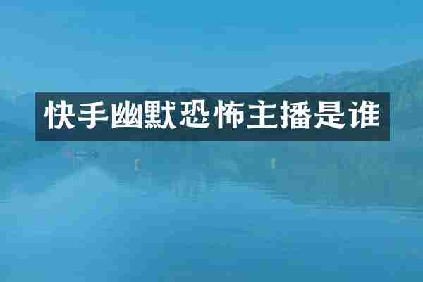 快手幽默恐怖主播是谁