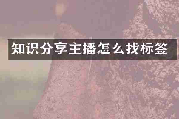 知识分享主播怎么找标签