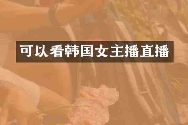 可以看韩国女主播直播