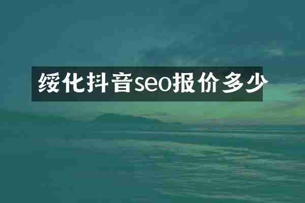 绥化抖音seo报价多少