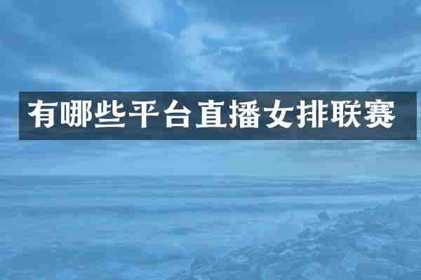 有哪些平台直播女排联赛