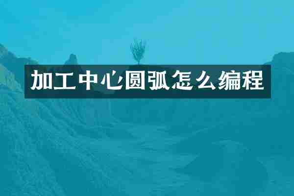 加工中心圆弧怎么编程