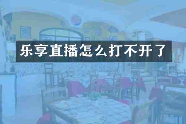 乐享直播怎么打不开了