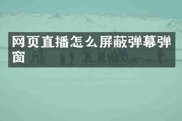 网页直播怎么屏蔽弹幕弹窗