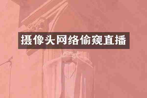 摄像头网络偷窥直播