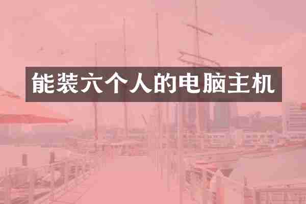 能装六个人的电脑主机